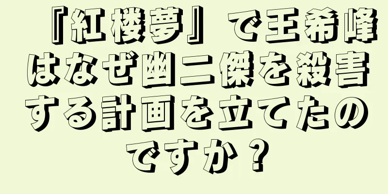『紅楼夢』で王希峰はなぜ幽二傑を殺害する計画を立てたのですか？