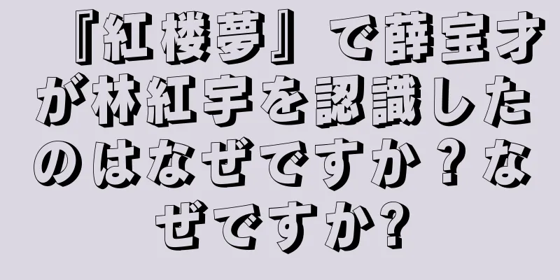 『紅楼夢』で薛宝才が林紅宇を認識したのはなぜですか？なぜですか?