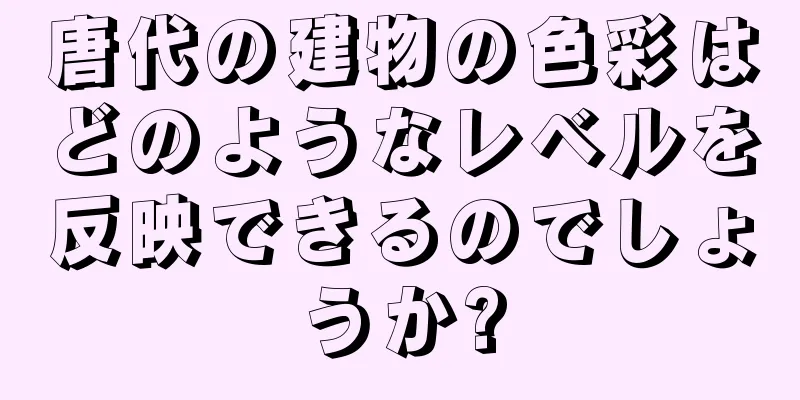 唐代の建物の色彩はどのようなレベルを反映できるのでしょうか?