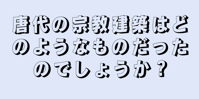 唐代の宗教建築はどのようなものだったのでしょうか？