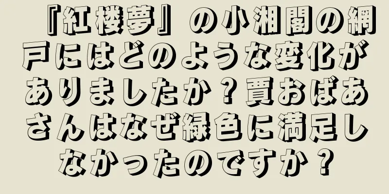 『紅楼夢』の小湘閣の網戸にはどのような変化がありましたか？賈おばあさんはなぜ緑色に満足しなかったのですか？