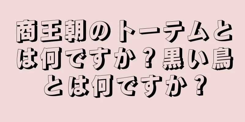 商王朝のトーテムとは何ですか？黒い鳥とは何ですか？