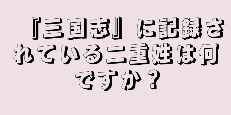 『三国志』に記録されている二重姓は何ですか？