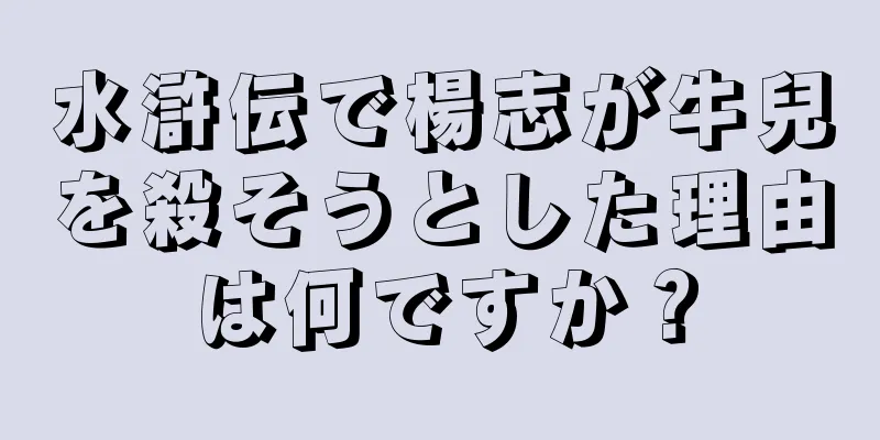水滸伝で楊志が牛兒を殺そうとした理由は何ですか？