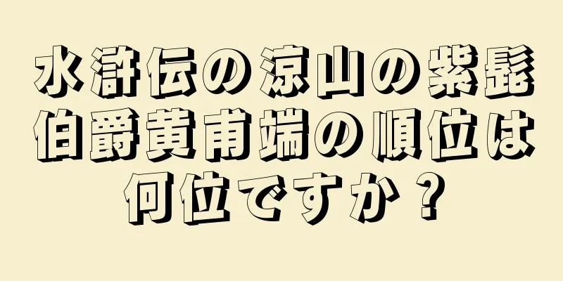 水滸伝の涼山の紫髭伯爵黄甫端の順位は何位ですか？