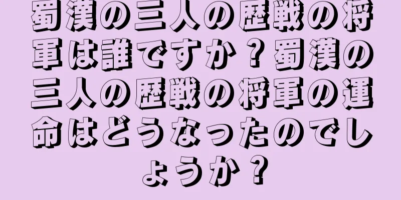 蜀漢の三人の歴戦の将軍は誰ですか？蜀漢の三人の歴戦の将軍の運命はどうなったのでしょうか？