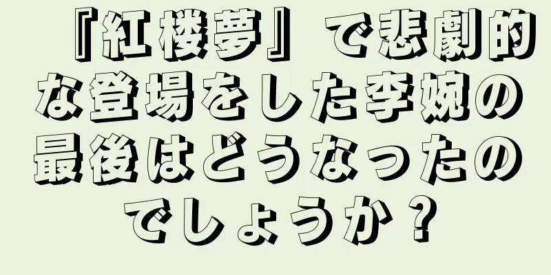 『紅楼夢』で悲劇的な登場をした李婉の最後はどうなったのでしょうか？