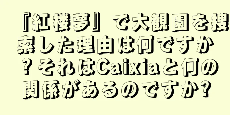 『紅楼夢』で大観園を捜索した理由は何ですか？それはCaixiaと何の関係があるのですか?