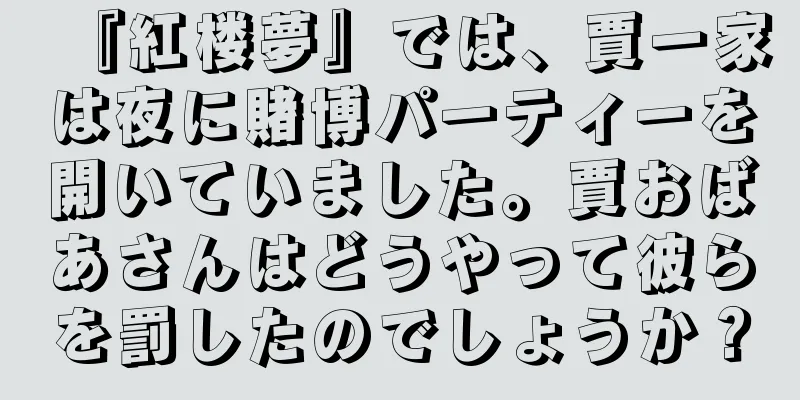 『紅楼夢』では、賈一家は夜に賭博パーティーを開いていました。賈おばあさんはどうやって彼らを罰したのでしょうか？