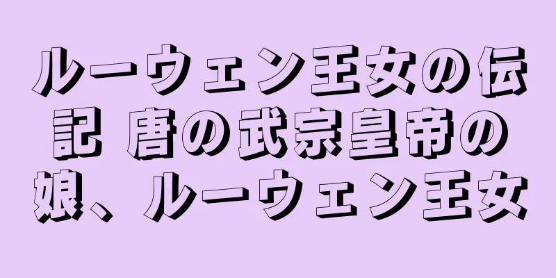 ルーウェン王女の伝記 唐の武宗皇帝の娘、ルーウェン王女