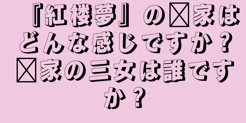 『紅楼夢』の邢家はどんな感じですか？邢家の三女は誰ですか？