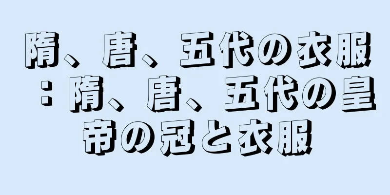 隋、唐、五代の衣服：隋、唐、五代の皇帝の冠と衣服