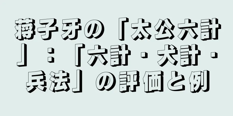 蒋子牙の「太公六計」：「六計・犬計・兵法」の評価と例