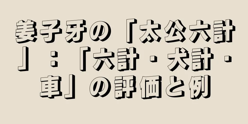 姜子牙の「太公六計」：「六計・犬計・車」の評価と例
