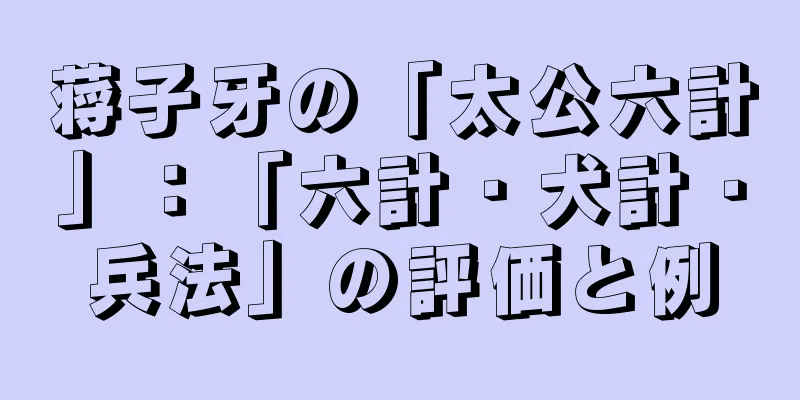 蒋子牙の「太公六計」：「六計・犬計・兵法」の評価と例