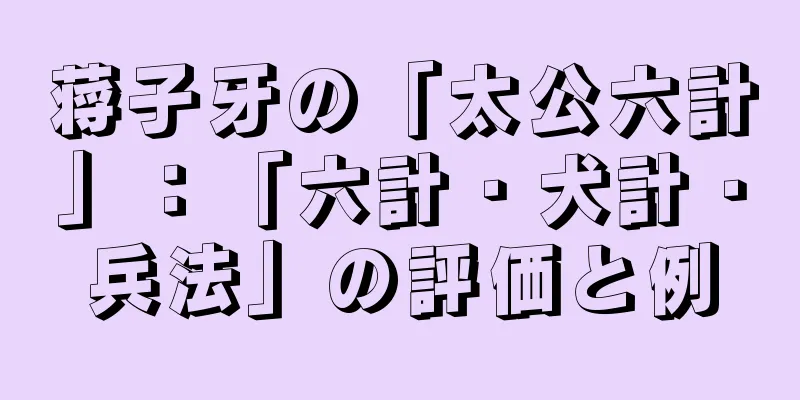蒋子牙の「太公六計」：「六計・犬計・兵法」の評価と例