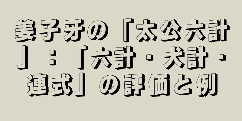 姜子牙の「太公六計」：「六計・犬計・連式」の評価と例