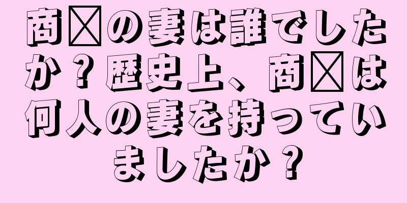 商阳の妻は誰でしたか？歴史上、商阳は何人の妻を持っていましたか？