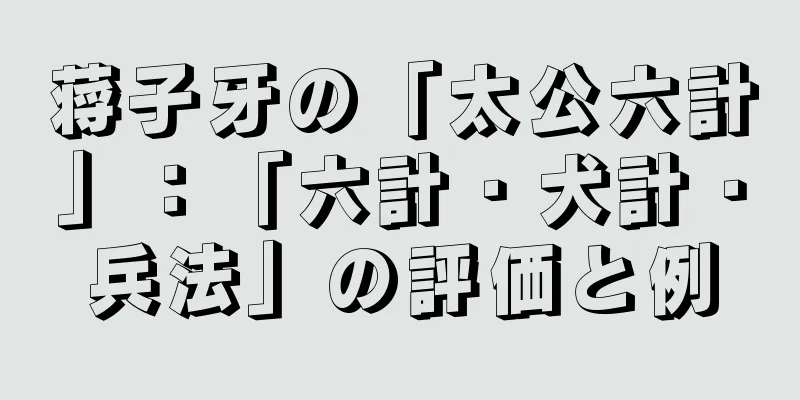 蒋子牙の「太公六計」：「六計・犬計・兵法」の評価と例