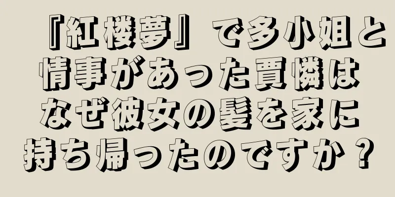 『紅楼夢』で多小姐と情事があった賈憐はなぜ彼女の髪を家に持ち帰ったのですか？
