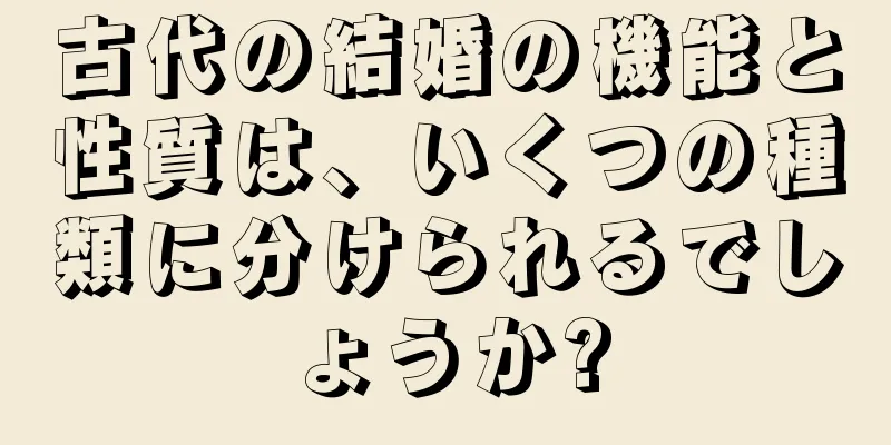 古代の結婚の機能と性質は、いくつの種類に分けられるでしょうか?