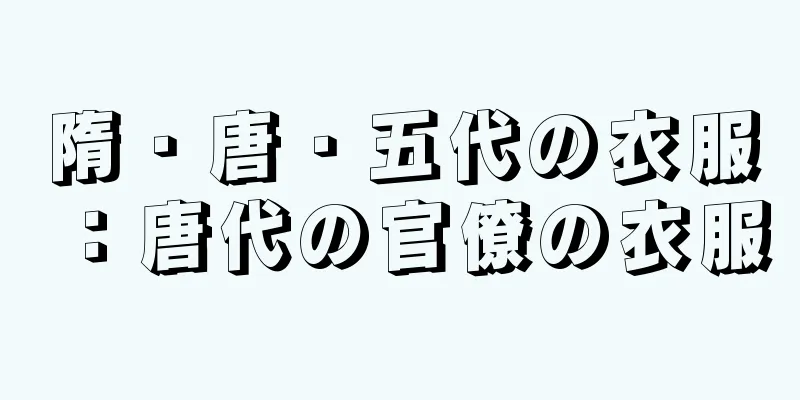 隋・唐・五代の衣服：唐代の官僚の衣服