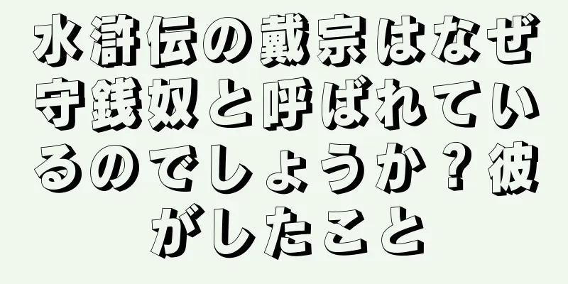 水滸伝の戴宗はなぜ守銭奴と呼ばれているのでしょうか？彼がしたこと