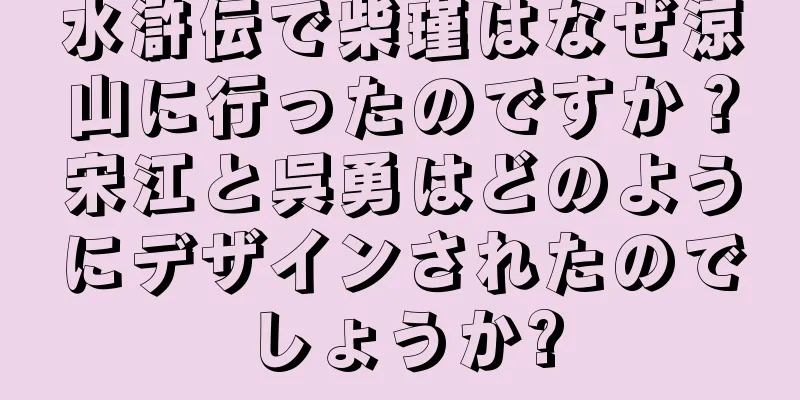 水滸伝で柴瑾はなぜ涼山に行ったのですか？宋江と呉勇はどのようにデザインされたのでしょうか?