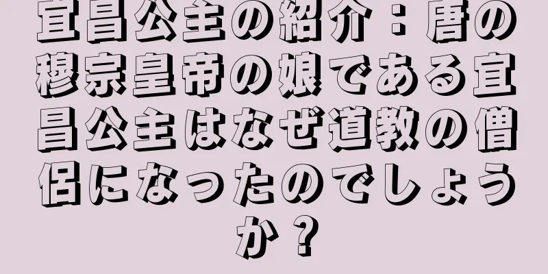 宜昌公主の紹介：唐の穆宗皇帝の娘である宜昌公主はなぜ道教の僧侶になったのでしょうか？