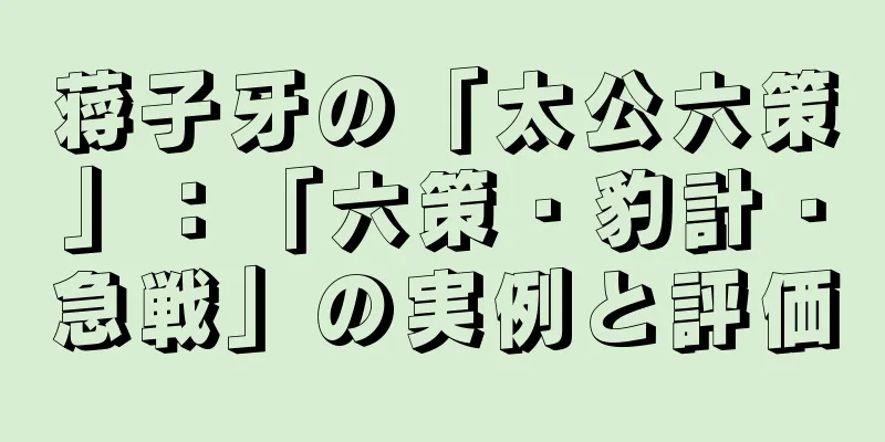 蒋子牙の「太公六策」：「六策・豹計・急戦」の実例と評価