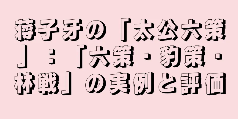 蒋子牙の「太公六策」：「六策・豹策・林戦」の実例と評価