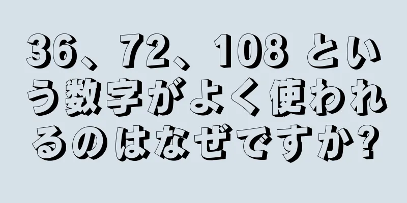 36、72、108 という数字がよく使われるのはなぜですか?