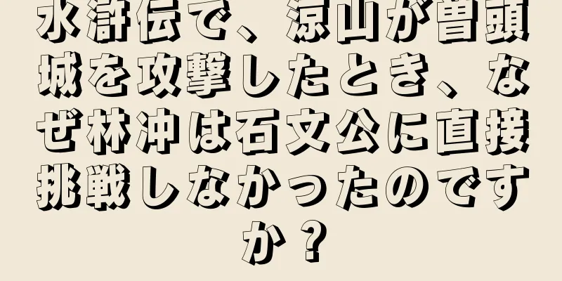 水滸伝で、涼山が曽頭城を攻撃したとき、なぜ林冲は石文公に直接挑戦しなかったのですか？