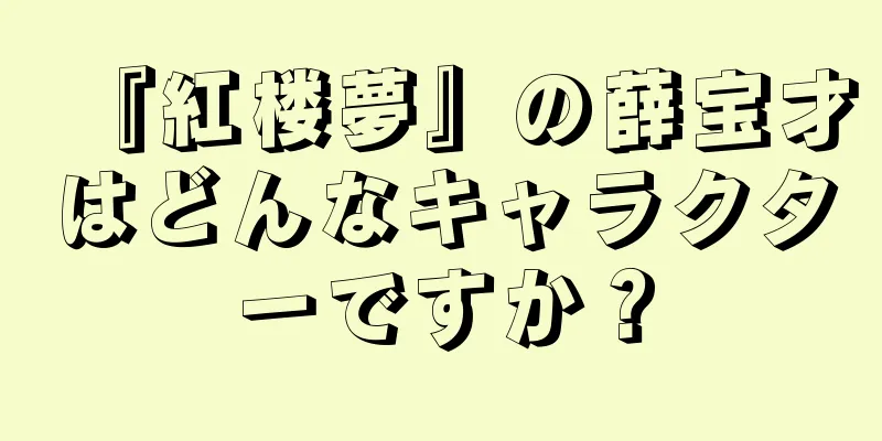 『紅楼夢』の薛宝才はどんなキャラクターですか？