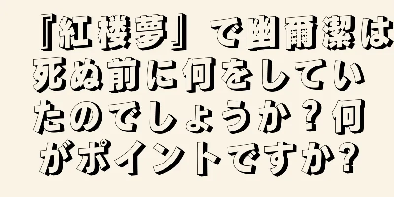 『紅楼夢』で幽爾潔は死ぬ前に何をしていたのでしょうか？何がポイントですか?