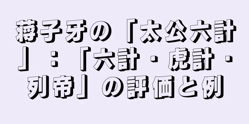 蒋子牙の「太公六計」：「六計・虎計・列帝」の評価と例