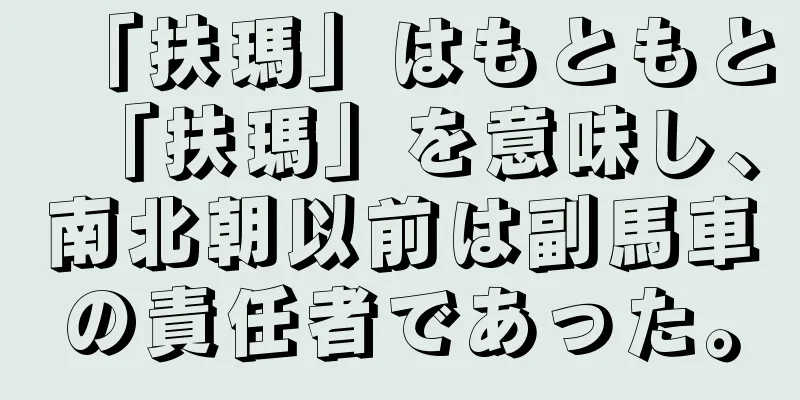 「扶瑪」はもともと「扶瑪」を意味し、南北朝以前は副馬車の責任者であった。