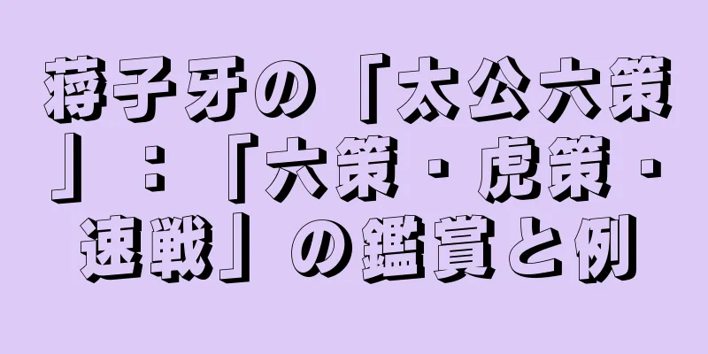 蒋子牙の「太公六策」：「六策・虎策・速戦」の鑑賞と例