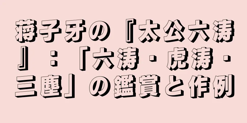 蒋子牙の『太公六涛』：「六涛・虎涛・三塵」の鑑賞と作例