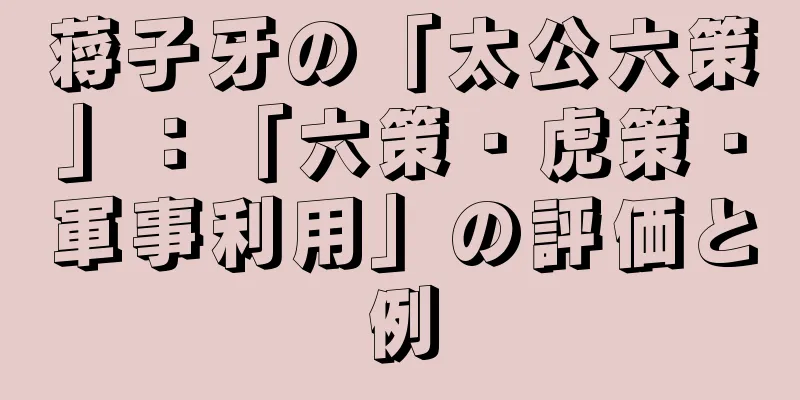蒋子牙の「太公六策」：「六策・虎策・軍事利用」の評価と例