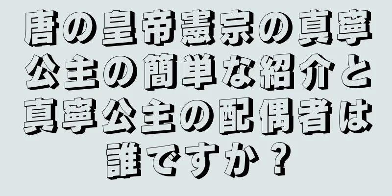 唐の皇帝憲宗の真寧公主の簡単な紹介と真寧公主の配偶者は誰ですか？