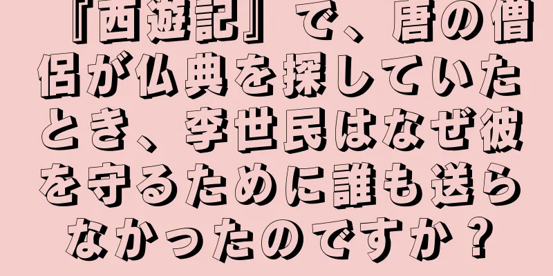 『西遊記』で、唐の僧侶が仏典を探していたとき、李世民はなぜ彼を守るために誰も送らなかったのですか？