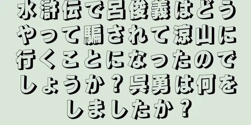 水滸伝で呂俊義はどうやって騙されて涼山に行くことになったのでしょうか？呉勇は何をしましたか？