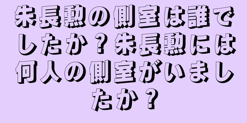 朱長勲の側室は誰でしたか？朱長勲には何人の側室がいましたか？