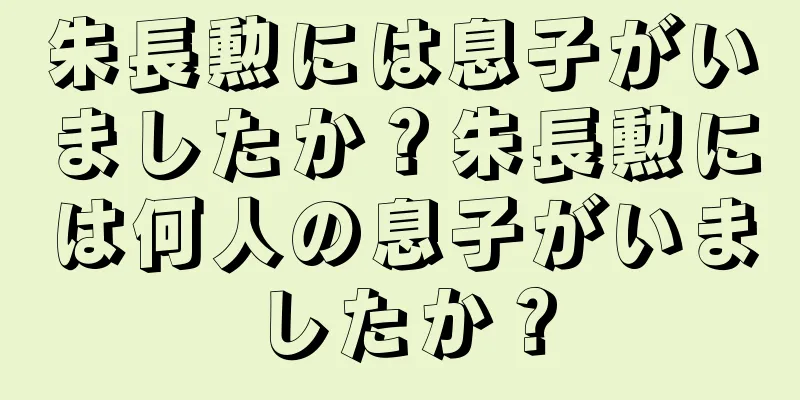 朱長勲には息子がいましたか？朱長勲には何人の息子がいましたか？