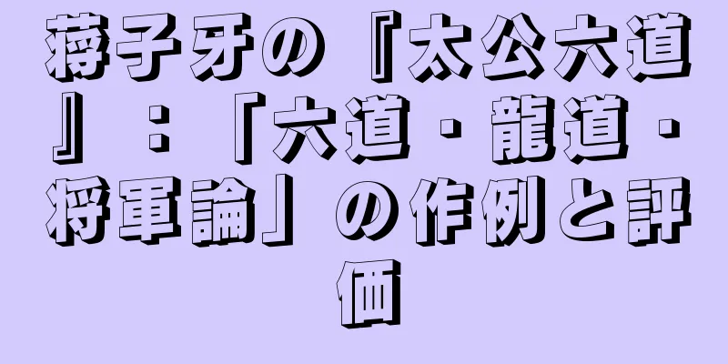 蒋子牙の『太公六道』：「六道・龍道・将軍論」の作例と評価