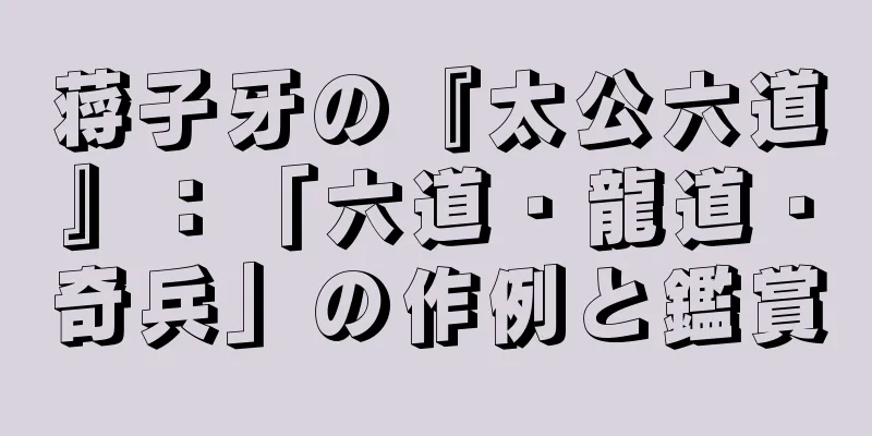 蒋子牙の『太公六道』：「六道・龍道・奇兵」の作例と鑑賞