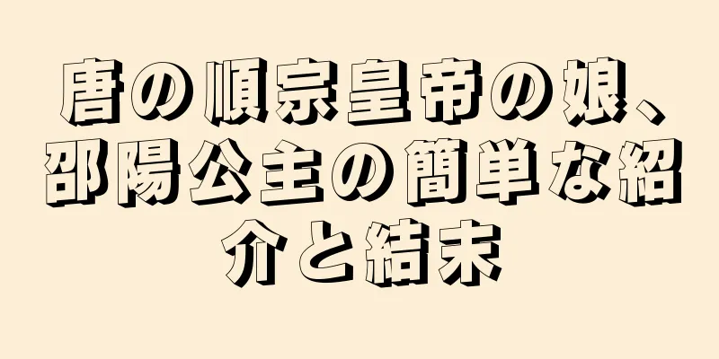 唐の順宗皇帝の娘、邵陽公主の簡単な紹介と結末