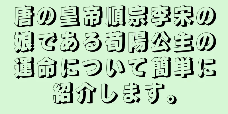 唐の皇帝順宗李宋の娘である荀陽公主の運命について簡単に紹介します。