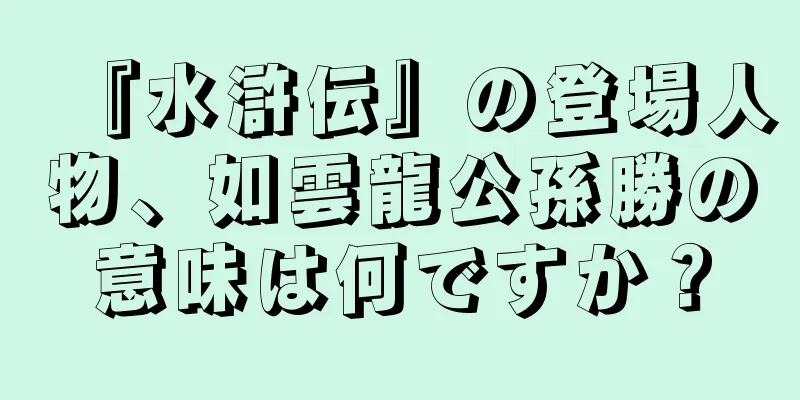 『水滸伝』の登場人物、如雲龍公孫勝の意味は何ですか？